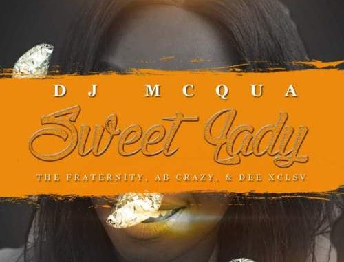 DJ MCqua – Sweet Lady Ft. The Fraternity, AB Crazy & D.EE XCLSV